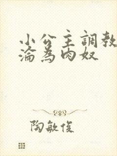 小公主调教喷水沦为肉奴