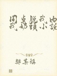 同桌脱我内衣咬我奶头小说