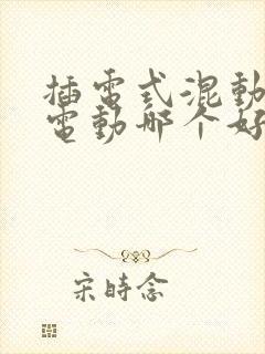 插电式混动和纯电动哪个好