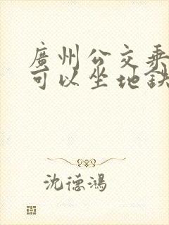 广州公交乘车码可以坐地铁吗