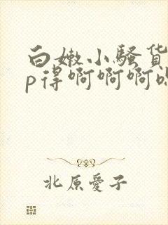 白嫩小骚货被3p得啊啊啊嗯好爽啊 白嫩小骚货被3p得啊啊啊嗯好爽啊