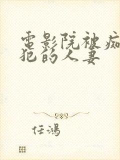 电影院被痴汉侵犯的人妻
