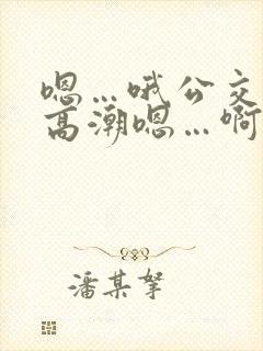 嗯…哦公交车上高潮嗯…啊