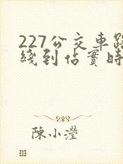 227公交车路线到站实时查询