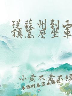 从苏州到西塘古镇怎么坐车 从苏州到西塘古镇怎么坐车