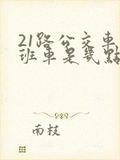21路公交车末班车是几点