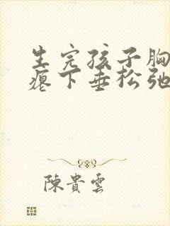 生完孩子胸部干瘪下垂松弛怎么办