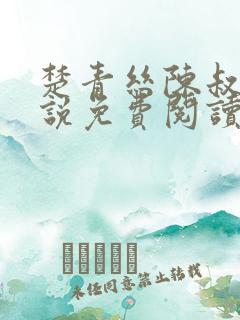 楚青丝陈叔的小说免费阅读无弹窗