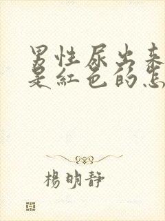 男性尿出来的尿是红色的怎么回事