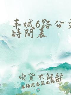 丰城6路公交车时间表 丰城6路公交车时间表