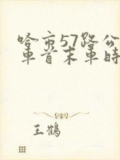 哈市57路公交车首末车时间