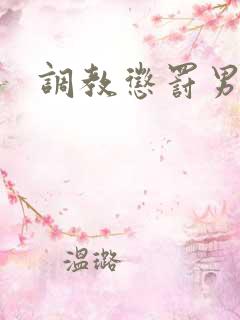 调教惩罚男男h 调教惩罚男男h