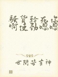 骚货干死你啊啊啊使劲嗯嗯嗯