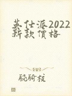 英仕派2022新款价格