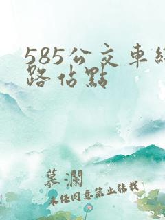585公交车线路站点 585公交车线路站点