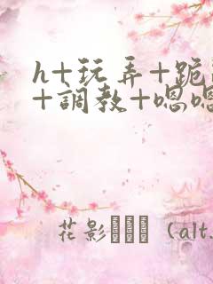 h+玩弄+跪趴+调教+嗯嗯女女