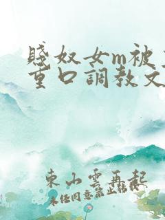 贱奴女m被主人重口调教文 贱奴女m被主人重口调教文