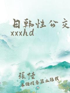 日韩性公交车xxxxhd 日韩性公交车xxxxhd