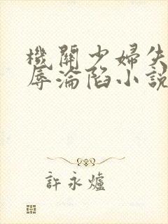 机关少妇失贞屈辱沦陷小说