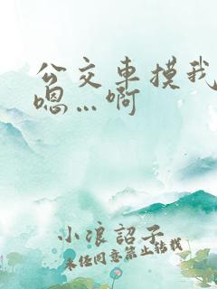 公交车摸我胸…嗯…啊