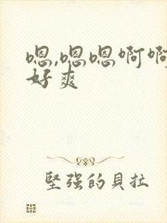嗯,嗯嗯啊啊嗯好爽 嗯,嗯嗯啊啊嗯好爽