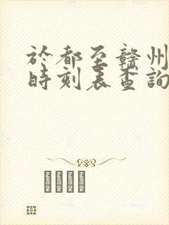 于都至赣州火车时刻表查询 于都至赣州火车时刻表查询