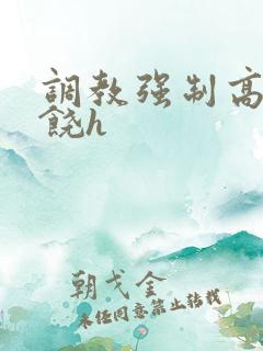 调教强制高潮求饶h