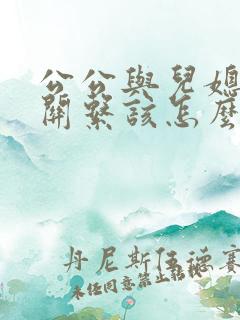 公公与儿媳妇的关系该怎么称呼