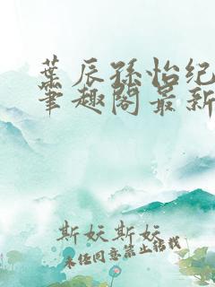 叶辰孙怡纪思清笔趣阁最新章节更新