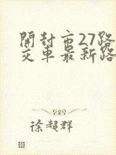 开封市27路公交车最新路线和时间表