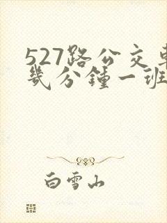 527路公交车几分钟一班