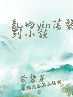 乱肉yin荡系列小说