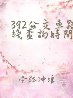 392公交车路线查询时间表