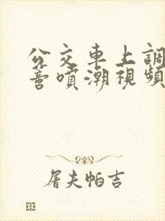 公交车上调教肉蒂喷潮视频 公交车上调教肉蒂喷潮视频
