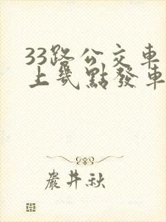 33路公交车早上几点发车 33路公交车早上几点发车