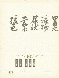 孩子尿液里有白色絮状物是什么原因