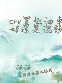 crv买燃油车好还是混动好