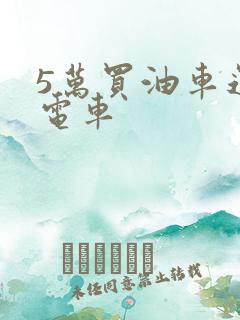 5万买油车还是电车