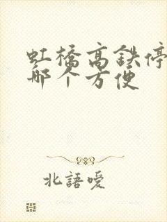 虹桥高铁停车场哪个方便 虹桥高铁停车场哪个方便