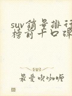 suv销量排行榜前十口碑最好燃油车 suv销量排行榜前十口碑最好燃油车