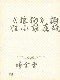 《狼狗》谢衍周准小说在线阅读全文