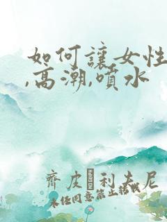 如何让女性快速,高潮,喷水