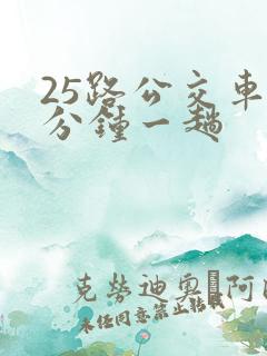 25路公交车几分钟一趟