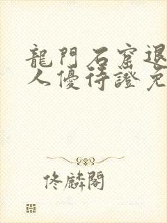 龙门石窟退役军人优待证免门票吗
