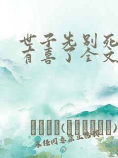 世子先别死夫人有喜了全文免费看