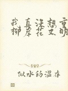 我真没想重生啊柳岸花又明小说全文
