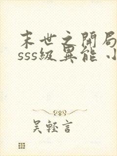 末世之开局觉醒sss级异能 小说