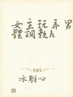 女主玩弄男主身体调教h