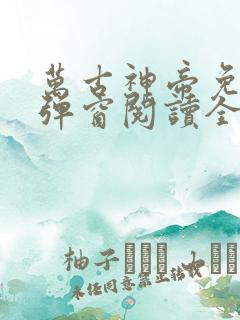 万古神帝免费无弹窗阅读全文