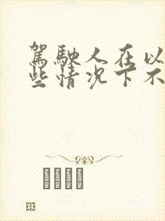驾驶人在以下哪些情况下不能驾驶机动车